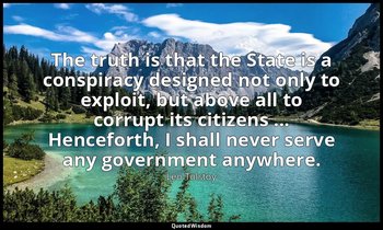 The truth is that the State is a conspiracy designed not only to exploit, but ab — Leo Tolstoy