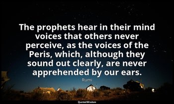 The prophets hear in their mind voices that others never perceive, as the voices — Rumi