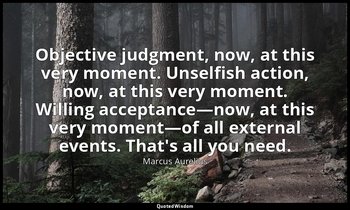 Objective judgment, now, at this very moment. Unselfish action, now, at this ver — Marcus Aurelius