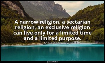 A narrow religion, a sectarian religion, an exclusive religion can live only for — Sri Aurobindo
