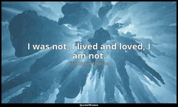 I was not, I lived and loved, I am not. — Eric Rücker Eddison