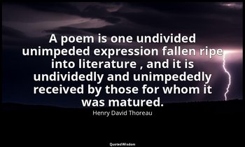 A poem is one undivided unimpeded expression fallen ripe into literature , and i — Henry David Thoreau