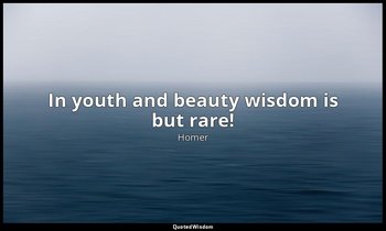 In youth and beauty wisdom is but rare! — Homer