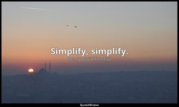 Simplify, simplify. — Henry David Thoreau