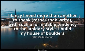 I fancy I need more than another to speak (rather than write), with such a formi — Ralph Waldo Emerson