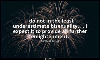 I do not in the least underestimate bisexuality. . . I expect it to provide all  — Sigmund Freud