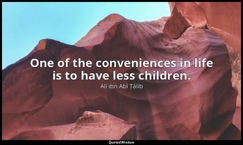 One of the conveniences in life is to have less children. — Alī ibn Abī Ṭālib