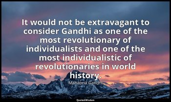 It would not be extravagant to consider Gandhi as one of the most revolutionary  — Mahatma Gandhi