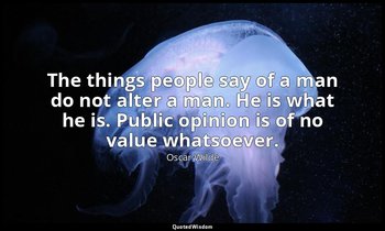 The things people say of a man do not alter a man. He is what he is. Public opin — Oscar Wilde