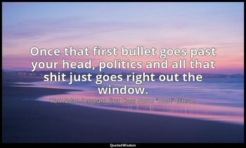 Once that first bullet goes past your head, politics and all that shit just goes — Ken Nolan Sergeant First Class Norm "Hoot" Gibson
