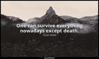 One can survive everything nowadays except death. — Oscar Wilde