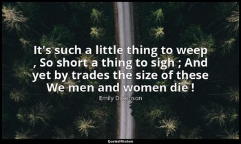 It's such a little thing to weep , So short a thing to sigh ; And yet by trades  — Emily Dickinson