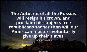 The Autocrat of all the Russias will resign his crown, and proclaim his subjects — Abraham Lincoln