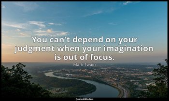 You can't depend on your judgment when your imagination is out of focus. — Mark Twain