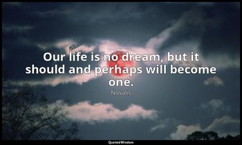 Our life is no dream, but it should and perhaps will become one. — Novalis