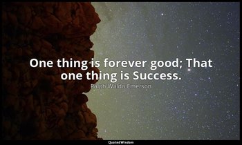 One thing is forever good; That one thing is Success. — Ralph Waldo Emerson