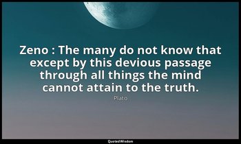 Zeno : The many do not know that except by this devious passage through all thin — Plato