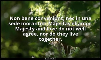 Non bene conveniunt, nec in una sede morantur, Majestas et amor. Majesty and lov — Ovid