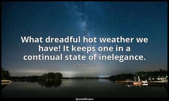 What dreadful hot weather we have! It keeps one in a continual state of inelegan — Jane Austen
