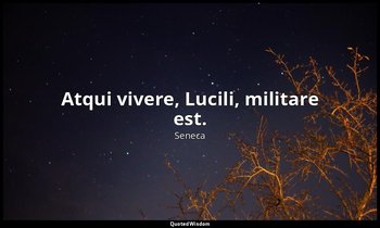 Atqui vivere, Lucili, militare est. — Seneca