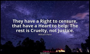 They have a Right to censure, that have a Heart to help: The rest is Cruelty, no — William Penn