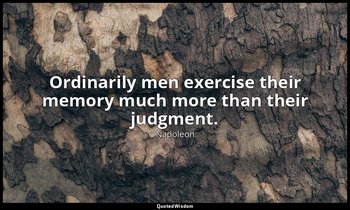 Ordinarily men exercise their memory much more than their judgment. — Napoleon