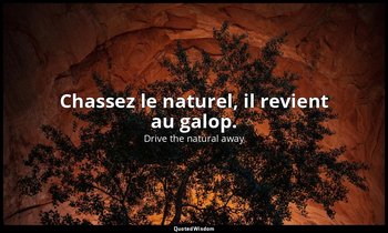 Chassez le naturel, il revient au galop. — Drive the natural away