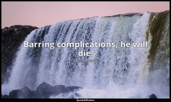 Barring complications, he will die. — Jules Renard