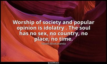 Worship of society and popular opinion is idolatry . The soul has no sex, no cou — Swami Vivekananda