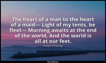 The heart of a man to the heart of a maid— Light of my tents, be fleet— Morning  — Rudyard Kipling
