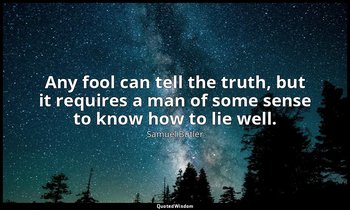 Any fool can tell the truth, but it requires a man of some sense to know how to  — Samuel Butler
