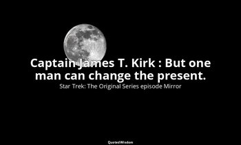 Captain James T. Kirk : But one man can change the present. — Star Trek: The Original Series episode Mirror