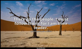 There go the people. I must follow them, for I am their leader. — Alexandre Ledru-Rollin
