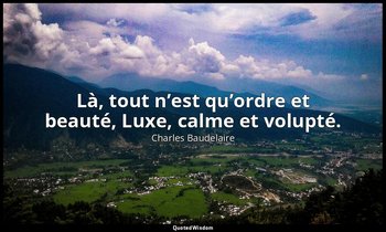 Là, tout n’est qu’ordre et beauté, Luxe, calme et volupté. — Charles Baudelaire