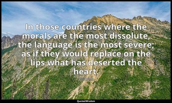 In those countries where the morals are the most dissolute, the language is the  — Voltaire