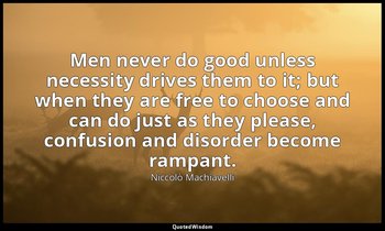 Men never do good unless necessity drives them to it; but when they are free to  — Niccolò Machiavelli