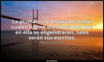 La pluma es la lengua del alma: cuales fueren los conceptos que en ella se engen — Miguel de Cervantes