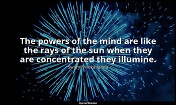 The powers of the mind are like the rays of the sun when they are concentrated t — Swami Vivekananda