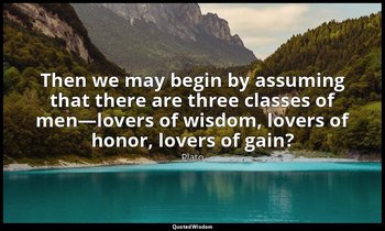 Then we may begin by assuming that there are three classes of men—lovers of wisd — Plato