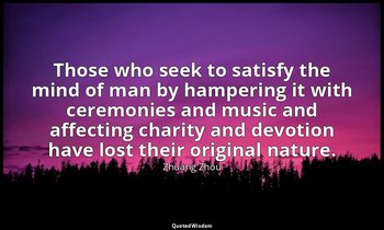 Those who seek to satisfy the mind of man by hampering it with ceremonies and mu — Zhuang Zhou