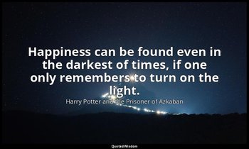 Happiness can be found even in the darkest of times, if one only remembers to tu — Harry Potter and the Prisoner of Azkaban