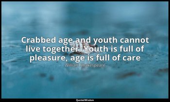 Crabbed age and youth cannot live together: Youth is full of pleasure, age is fu — William Shakespeare