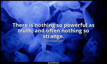There is nothing so powerful as truth; and often nothing so strange. — Daniel Webster