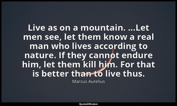 Live as on a mountain. ...Let men see, let them know a real man who lives accord — Marcus Aurelius