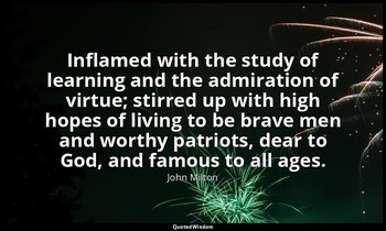 Inflamed with the study of learning and the admiration of virtue; stirred up wit — John Milton