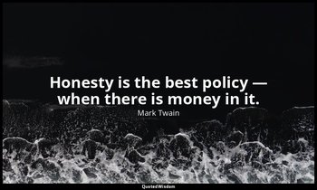 Honesty is the best policy — when there is money in it. — Mark Twain
