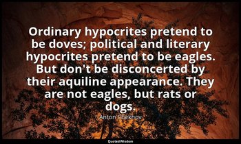 Ordinary hypocrites pretend to be doves; political and literary hypocrites prete — Anton Chekhov