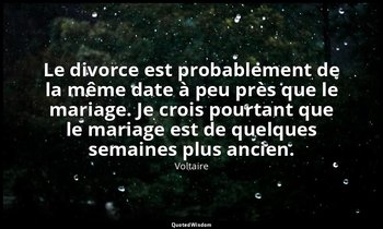 Le divorce est probablement de la même date à peu près que le mariage. Je crois  — Voltaire