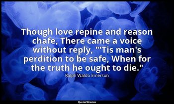 Though love repine and reason chafe, There came a voice without reply, "'Tis man — Ralph Waldo Emerson