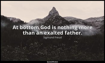 At bottom God is nothing more than an exalted father. — Sigmund Freud